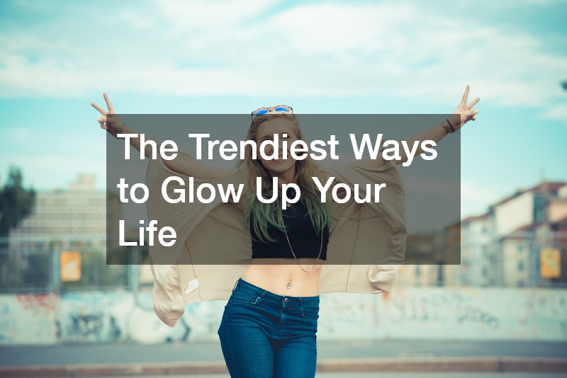 The Trendiest Ways to Glow Up Your Life